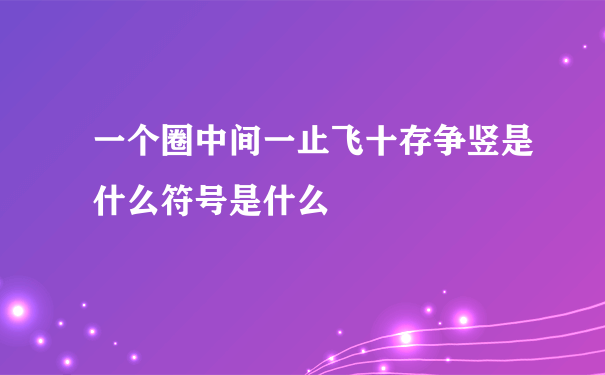 一个圈中间一止飞十存争竖是什么符号是什么