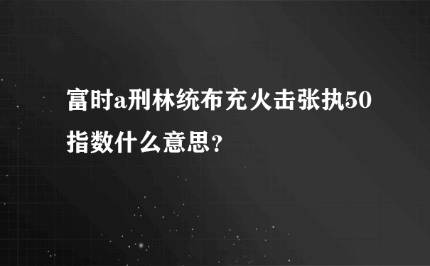 富时a刑林统布充火击张执50指数什么意思？