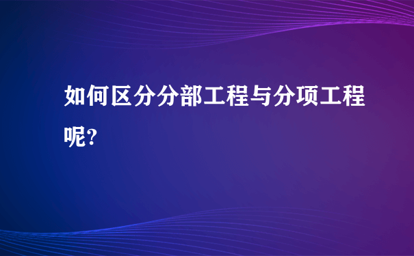 如何区分分部工程与分项工程呢?