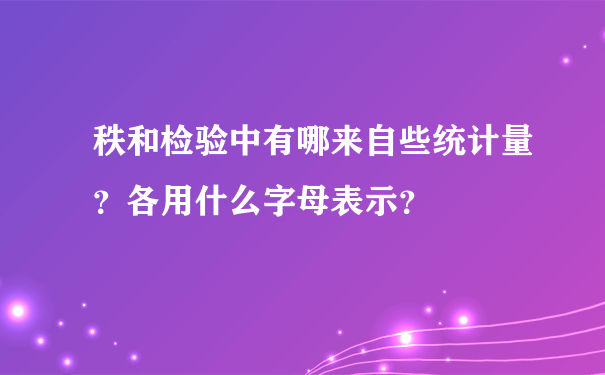 秩和检验中有哪来自些统计量？各用什么字母表示？