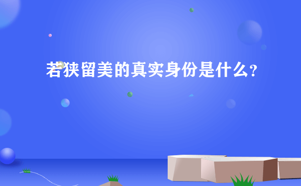 若狭留美的真实身份是什么？