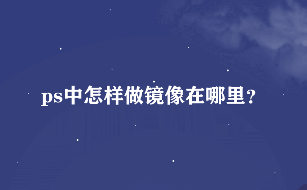 ps中怎样做镜像在哪里？