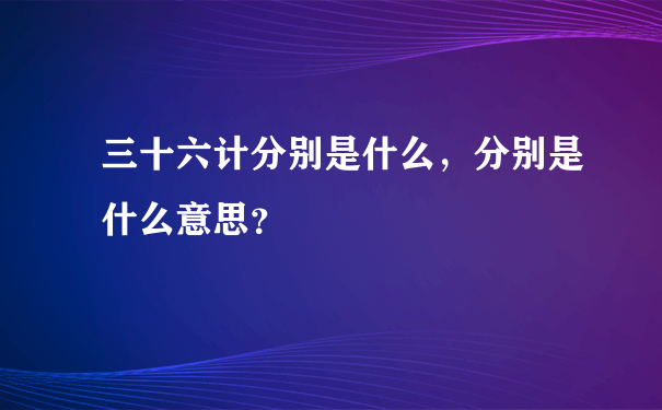 三十六计分别是什么，分别是什么意思？