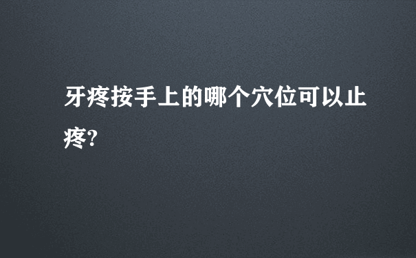 牙疼按手上的哪个穴位可以止疼?