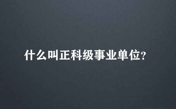 什么叫正科级事业单位？