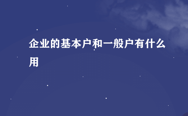 企业的基本户和一般户有什么用