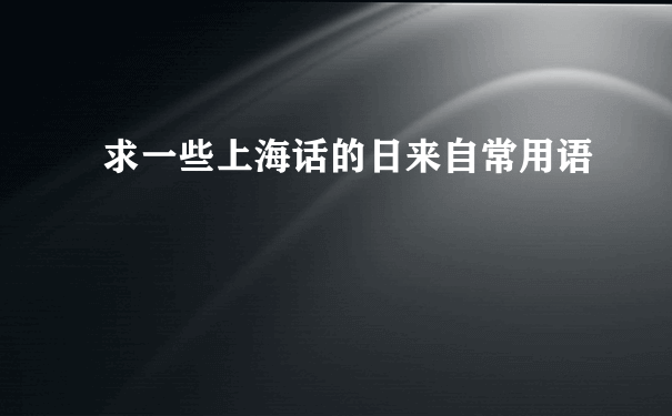 求一些上海话的日来自常用语