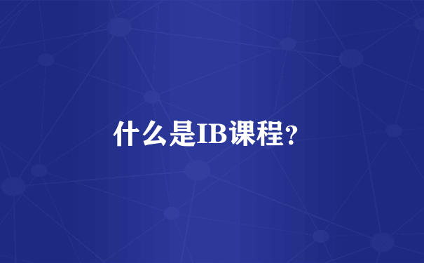 什么是IB课程？