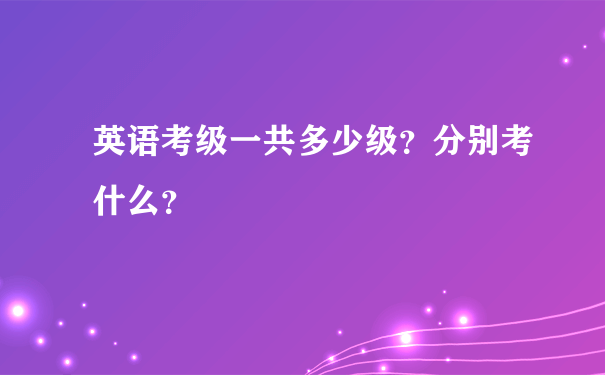 英语考级一共多少级？分别考什么？