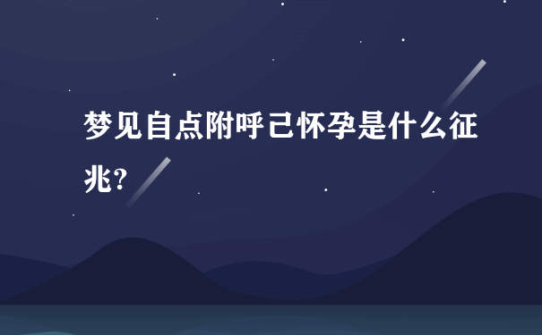 梦见自点附呼己怀孕是什么征兆?