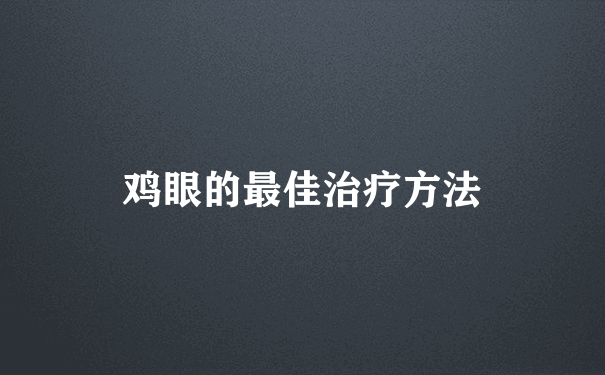 鸡眼的最佳治疗方法