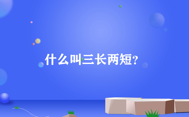 什么叫三长两短？