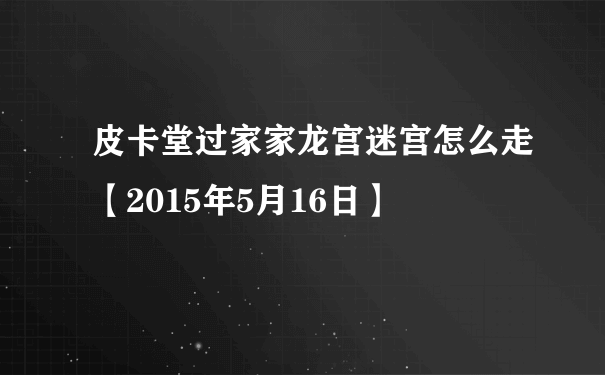 皮卡堂过家家龙宫迷宫怎么走【2015年5月16日】