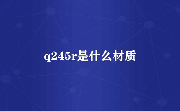 q245r是什么材质