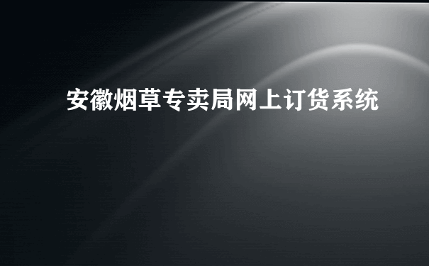 安徽烟草专卖局网上订货系统