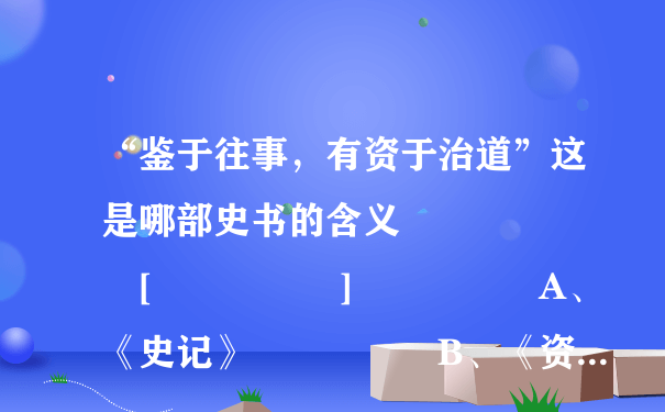 “鉴于往事，有资于治道”这是哪部史书的含义       [     ]     A、《史记》     B、《资...