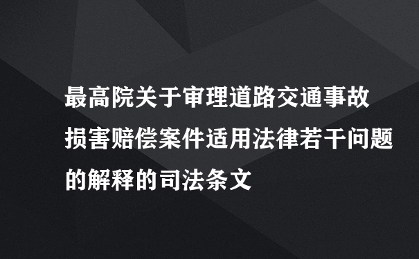 最高院关于审理道路交通事故损害赔偿案件适用法律若干问题的解释的司法条文