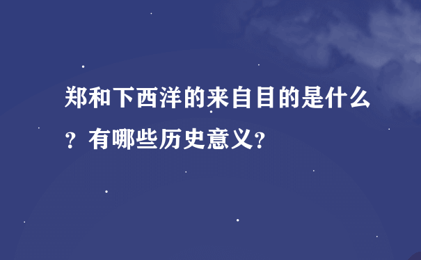 郑和下西洋的来自目的是什么？有哪些历史意义？