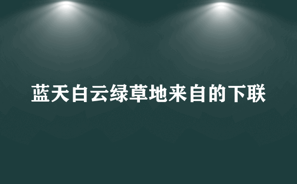 蓝天白云绿草地来自的下联