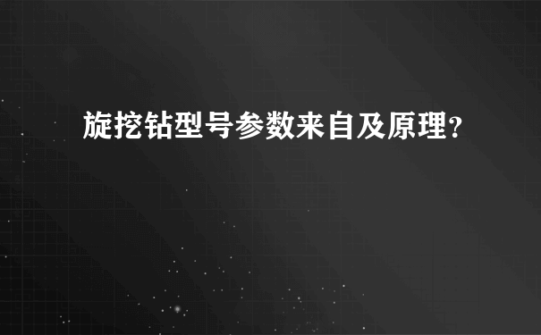 旋挖钻型号参数来自及原理？