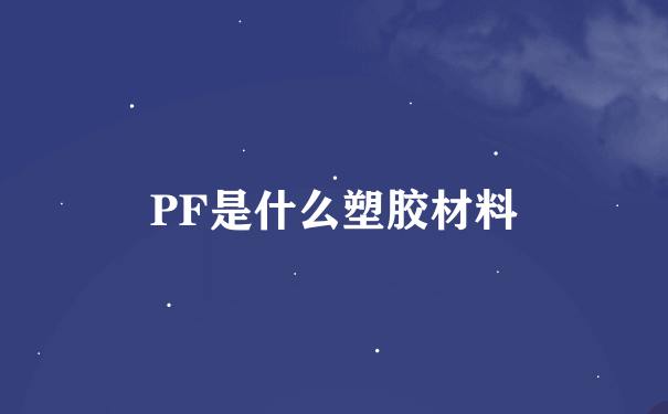 PF是什么塑胶材料