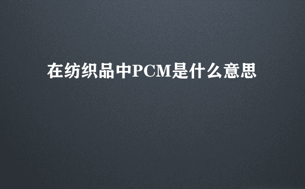 在纺织品中PCM是什么意思