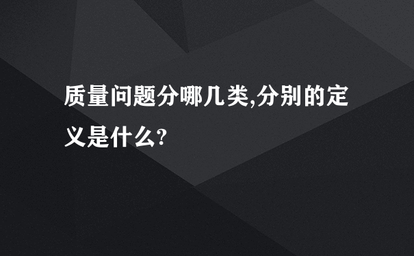 质量问题分哪几类,分别的定义是什么?