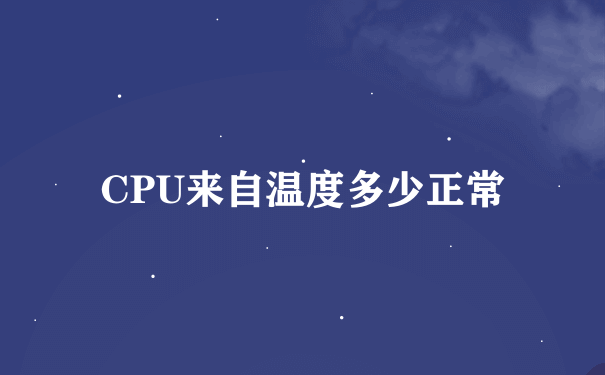 CPU来自温度多少正常