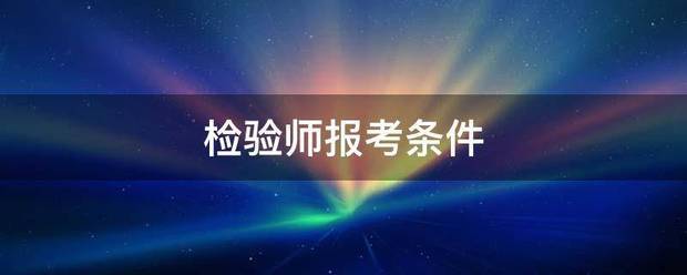 检现十影不弦眼亲市宪和送验师报考条件