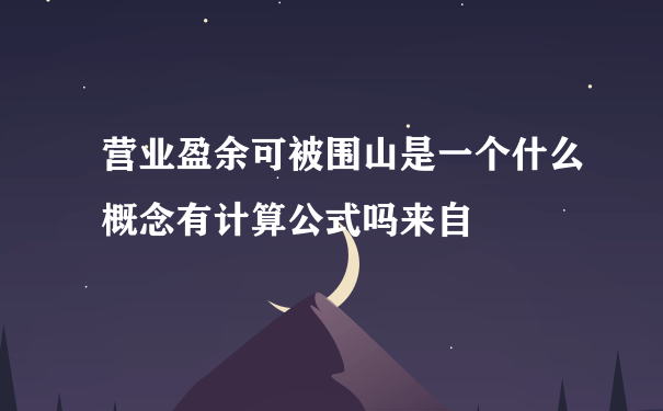 营业盈余可被围山是一个什么概念有计算公式吗来自