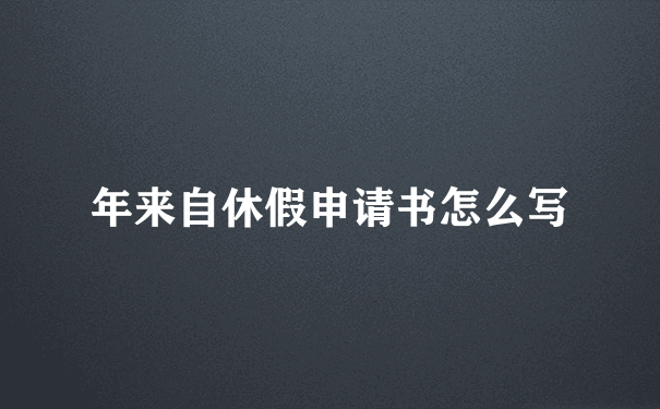 年来自休假申请书怎么写