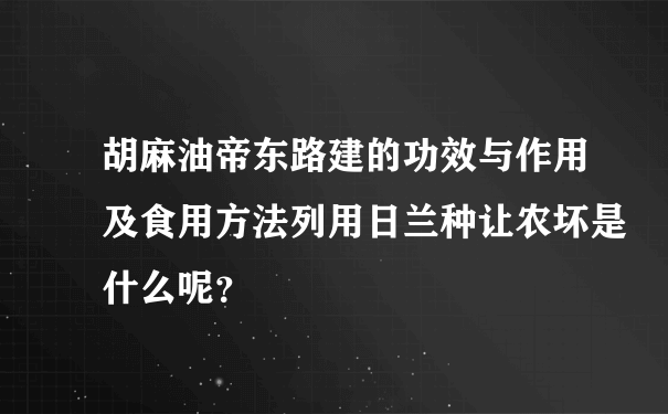 胡麻油帝东路建的功效与作用及食用方法列用日兰种让农坏是什么呢？