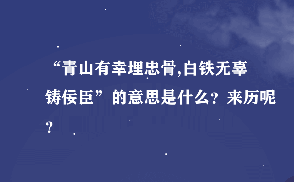 “青山有幸埋忠骨,白铁无辜铸佞臣”的意思是什么？来历呢？