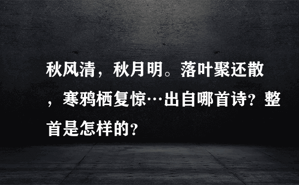 秋风清，秋月明。落叶聚还散，寒鸦栖复惊…出自哪首诗？整首是怎样的？