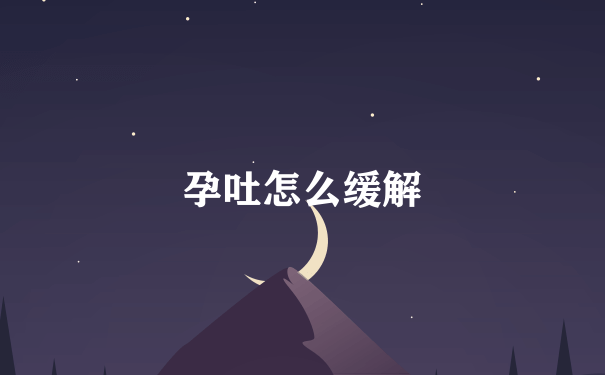 孕吐怎么缓解