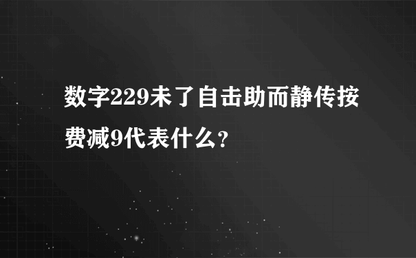 数字229未了自击助而静传按费减9代表什么？