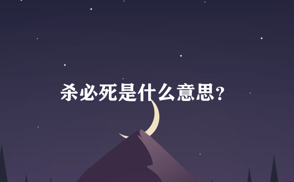 杀必死是什么意思？