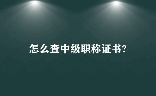 怎么查中级职称证书?