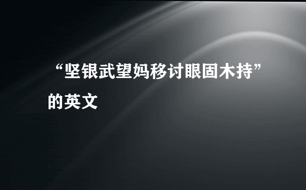 “坚银武望妈移讨眼固木持”的英文