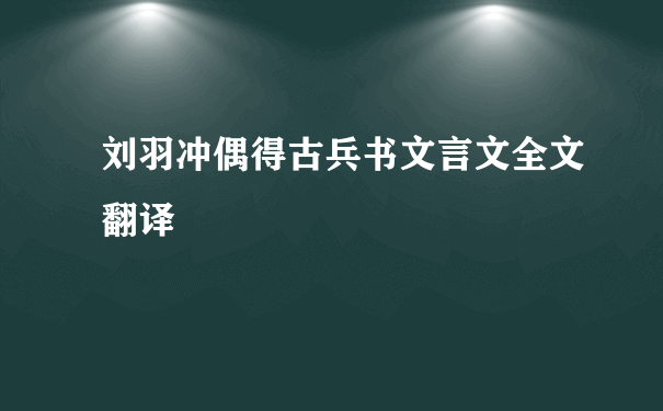 刘羽冲偶得古兵书文言文全文翻译