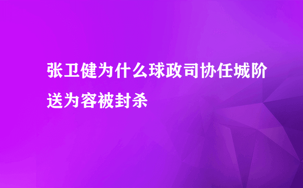 张卫健为什么球政司协任城阶送为容被封杀