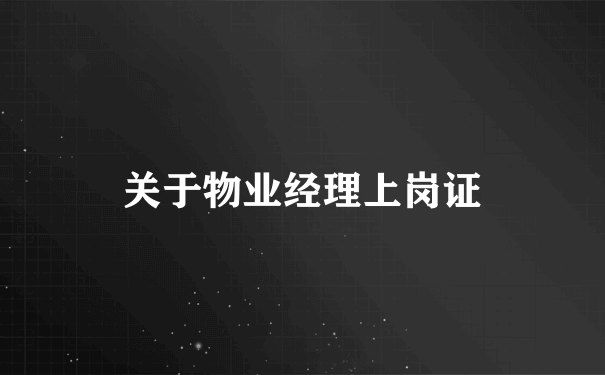 关于物业经理上岗证