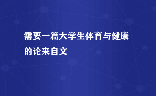 需要一篇大学生体育与健康 的论来自文