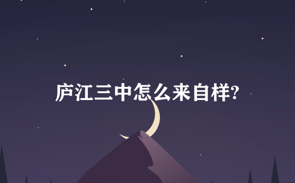 庐江三中怎么来自样?