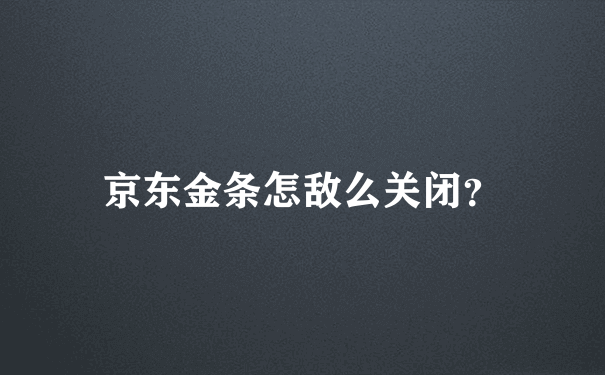 京东金条怎敌么关闭？