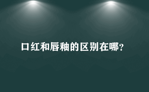 口红和唇釉的区别在哪？