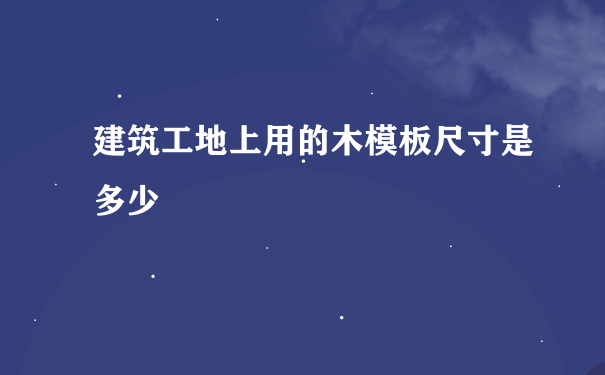 建筑工地上用的木模板尺寸是多少