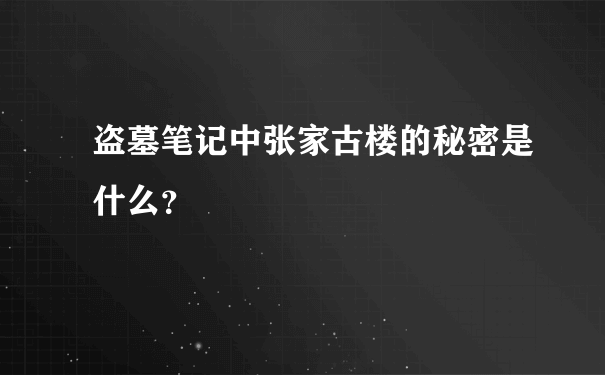 盗墓笔记中张家古楼的秘密是什么？