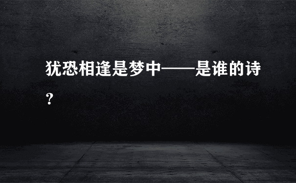 犹恐相逢是梦中——是谁的诗？