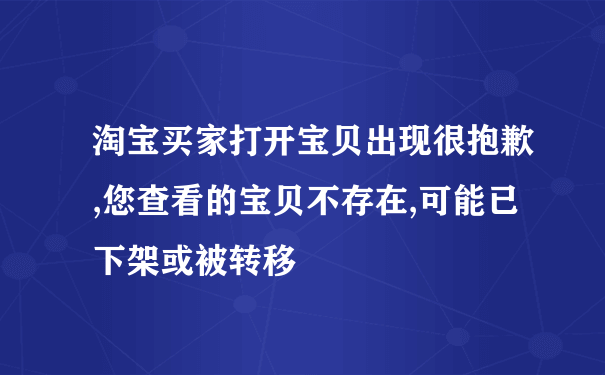 淘宝买家打开宝贝出现很抱歉,您查看的宝贝不存在,可能已下架或被转移